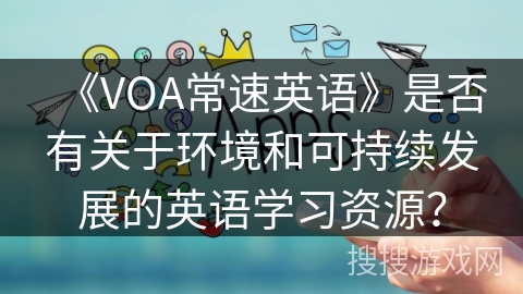 《VOA常速英语》是否有关于环境和可持续发展的英语学习资源？
