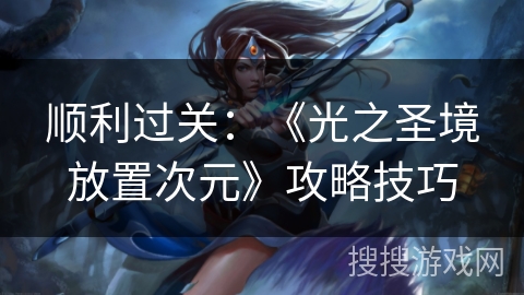 顺利过关：《光之圣境放置次元》攻略技巧