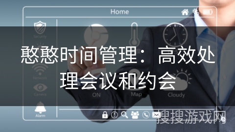 憨憨时间管理：高效处理会议和约会