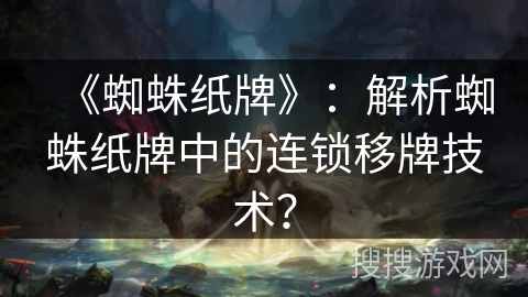 《蜘蛛纸牌》：解析蜘蛛纸牌中的连锁移牌技术？