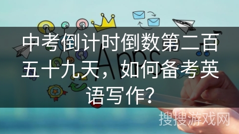 中考倒计时倒数第二百五十九天，如何备考英语写作？