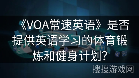 《VOA常速英语》是否提供英语学习的体育锻炼和健身计划？