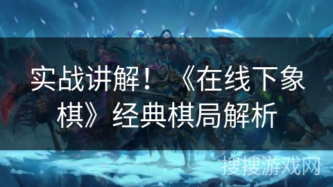 实战讲解!《在线下象棋》经典棋局解析 实战讲解!《在线下象棋》经典棋局解析