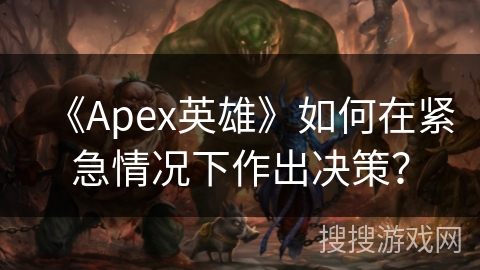 《Apex英雄》如何在紧急情况下作出决策? 《Apex英雄》如何在紧急情况下作出决策?