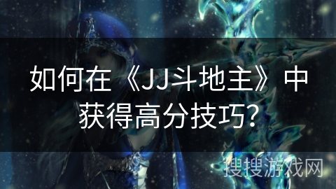 如何在《JJ斗地主》中获得高分技巧？