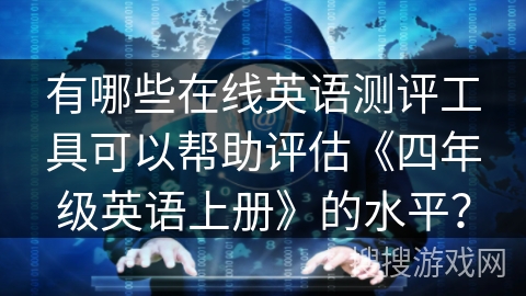 有哪些在线英语测评工具可以帮助评估《四年级英语上册》的水平？