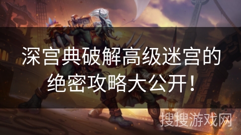 深宫典破解高级迷宫的绝密攻略大公开！