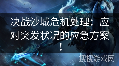 决战沙城危机处理：应对突发状况的应急方案！