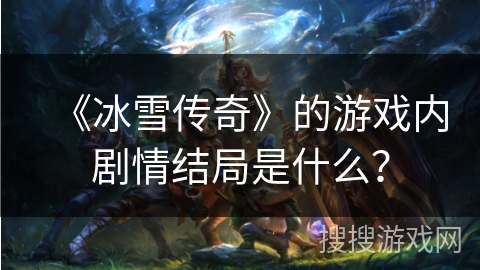 《冰雪传奇》的游戏内剧情结局是什么？