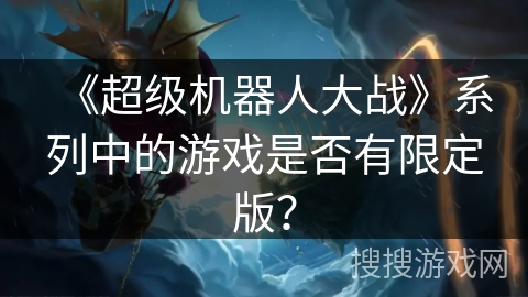 《超级机器人大战》系列中的游戏是否有限定版？