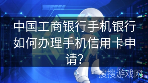 中国工商银行手机银行如何办理手机信用卡申请？