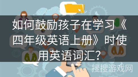 如何鼓励孩子在学习《四年级英语上册》时使用英语词汇？
