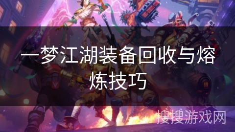 一梦江湖装备回收与熔炼技巧