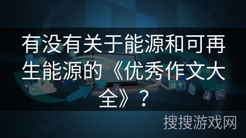 有没有关于能源和可再生能源的《优秀作文大全》？