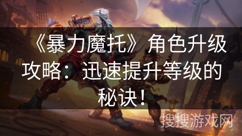 《暴力魔托》角色升级攻略:迅速提升等级的秘诀! 《暴力魔托》角色升级攻略:迅速提升等级的秘诀!