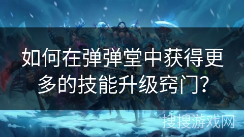 如何在弹弹堂中获得更多的技能升级窍门？