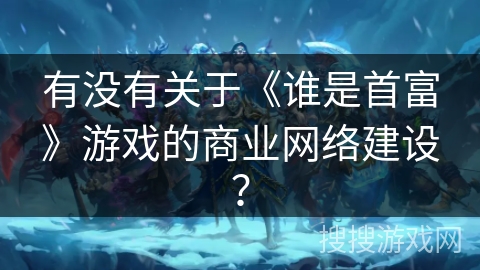 有没有关于《谁是首富》游戏的商业网络建设？