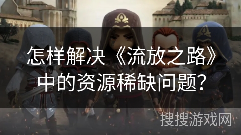 怎样解决《流放之路》中的资源稀缺问题？