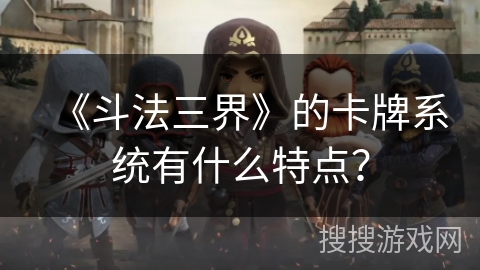 《斗法三界》的卡牌系统有什么特点？