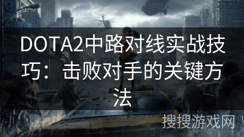 DOTA2中路对线实战技巧：击败对手的关键方法