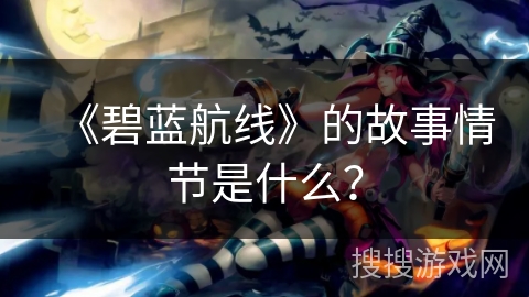 《碧蓝航线》的故事情节是什么？