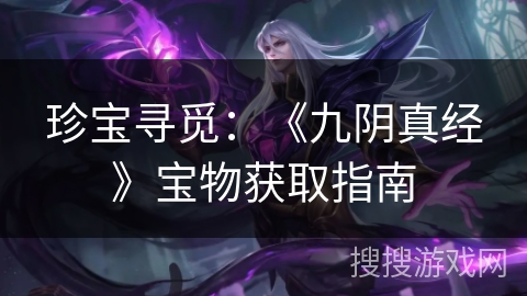 珍宝寻觅：《九阴真经》宝物获取指南