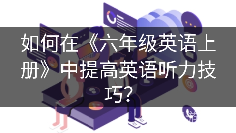 如何在《六年级英语上册》中提高英语听力技巧？