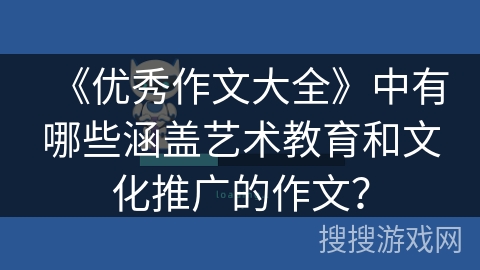 《优秀作文大全》中有哪些涵盖艺术教育和文化推广的作文？