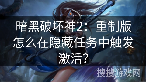 暗黑破坏神2：重制版怎么在隐藏任务中触发激活？