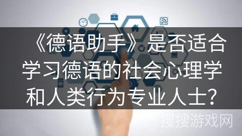 《德语助手》是否适合学习德语的社会心理学和人类行为专业人士？