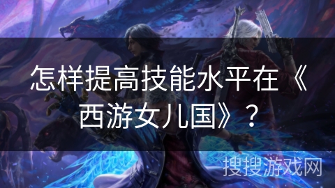 怎样提高技能水平在《西游女儿国》？