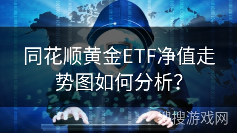 同花顺黄金ETF净值走势图如何分析？