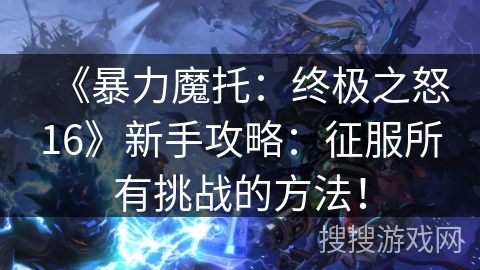 《暴力魔托：终极之怒16》新手攻略：征服所有挑战的方法！