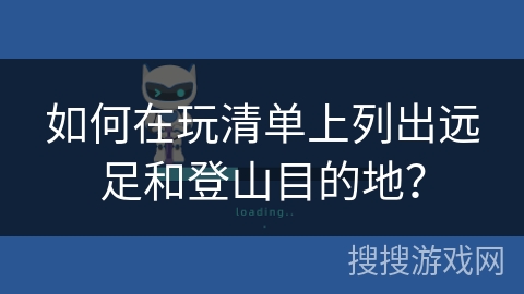 如何在玩清单上列出远足和登山目的地？