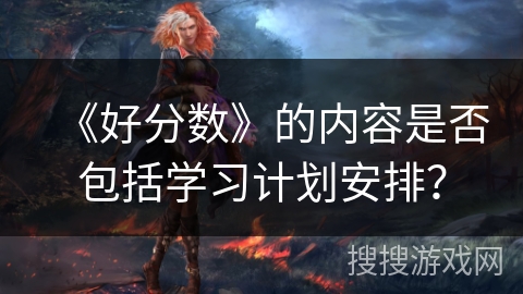 《好分数》的内容是否包括学习计划安排？