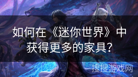 如何在《迷你世界》中获得更多的家具？