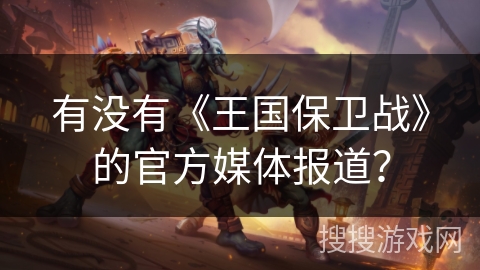 有没有《王国保卫战》的官方媒体报道？