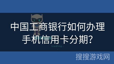 中国工商银行如何办理手机信用卡分期? 中国工商银行如何办理手机信用卡分期?