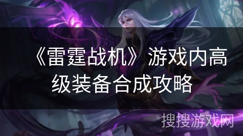 《雷霆战机》游戏内高级装备合成攻略 《雷霆战机》游戏内高级装备合成攻略