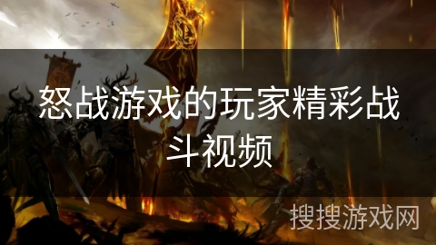 怒战游戏的玩家精彩战斗视频 怒战游戏的玩家精彩战斗视频