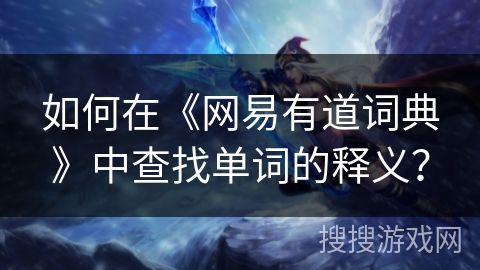如何在《网易有道词典》中查找单词的释义？