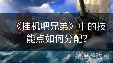 《挂机吧兄弟》中的技能点如何分配？