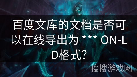 百度文库的文档是否可以在线导出为 *** ON-LD格式？