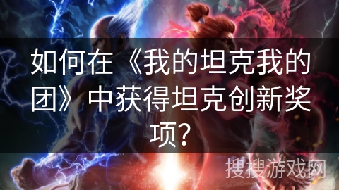 如何在《我的坦克我的团》中获得坦克创新奖项？
