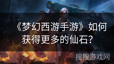 《梦幻西游手游》如何获得更多的仙石？