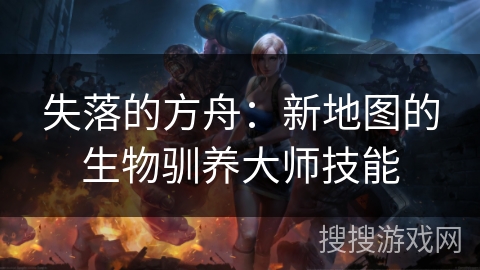 失落的方舟：新地图的生物驯养大师技能