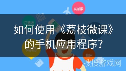 如何使用《荔枝微课》的手机应用程序？