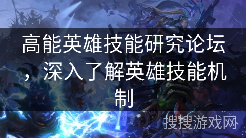 高能英雄技能研究论坛,深入了解英雄技能机制 高能英雄技能研究论坛,深入了解英雄技能机制