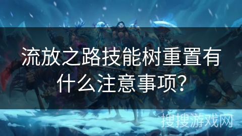 流放之路技能树重置有什么注意事项？