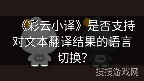 《彩云小译》是否支持对文本翻译结果的语言切换? 《彩云小译》是否支持对文本翻译结果的语言切换?